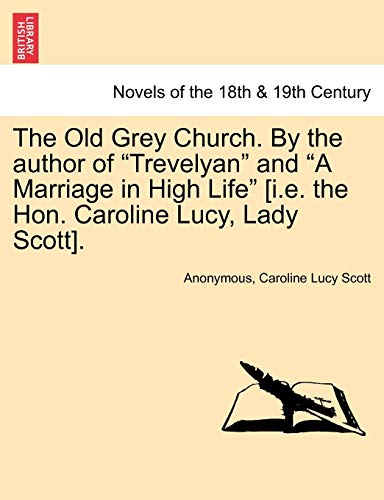The Old Grey Church. by the Author of Trevelyan and a Marriage in High Life [I.E. the Hon. Caroline Lucy, Lady Scott]. Vol. I.