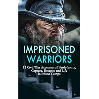 Imprisoned Warriors: 12 Civil War Accounts of Battlefronts, Capture, Escapes and Life in Prison Camps