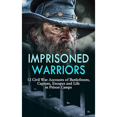 Imprisoned Warriors: 12 Civil War Accounts of Battlefronts, Capture, Escapes and Life in Prison Camps