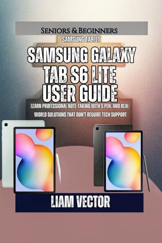 Samsung Galaxy Tab S6 Lite User Guide: Learn Professional Note-Taking with S Pen, and Real-World Solutions That Don't Require Tech Support