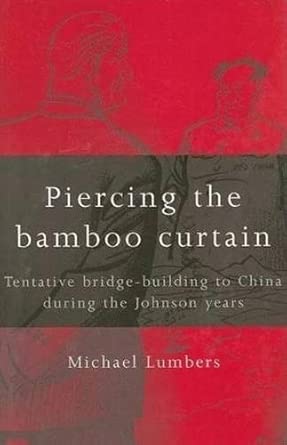 Piercing the Bamboo Curtain: Tentative Bridge-Building to China During the Johnson Years Piercing the Bamboo Curtain: Tentative Bridge-Building to China During the Johnson Years book cover