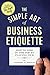 The Simple Art of Business Etiquette: How to Rise to the Top by Playing Nice