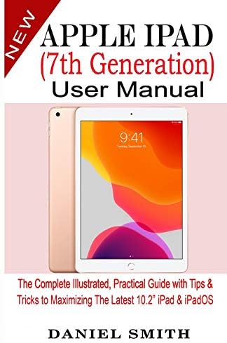 Apple iPad (7th Generation) User Manual: The Complete Illustrated, Practical Guide with Tips & Tricks to Maximizing the latest 10.2” iPad & iPadOS