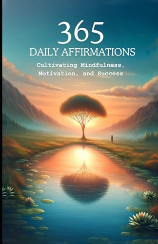 365 Daily Affirmations: Cultivating Mindfulness Motivation and Success