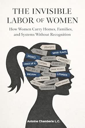 THE INVISIBLE LABOR OF WOMEN : How Women Carry Homes, Families, and ...