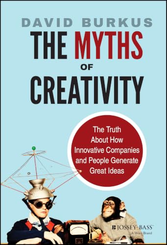 The Myths of Creativity: The Truth About How Innovative Companies and People Generate Great Ideas