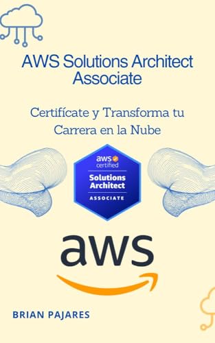AWS Solutions Architect Associate: Certifícate y Transforma tu Carrera en la Nube (Spanish Edition)