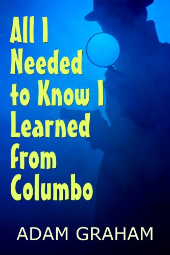 All I Needed to Know I Learned From Columbo (Life Lessons from Great Detectives Book 1)