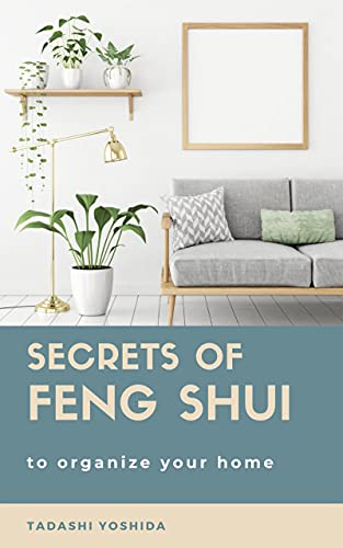 SECRETS OF FENG SHUI TO ORGANIZE YOUR HOME: Tips, tricks, principles and rituals to organize and cle