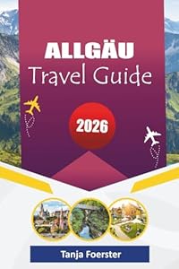 ALLGÄU TRAVEL GUIDE 2026: “Hidden Alpine Villages, Scenic Road Trips, Cultural Experiences & Outdoor Adventures for Unforgettable Holidays in Bavaria”