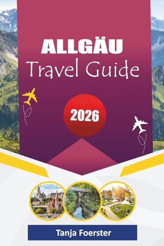 ALLGÄU TRAVEL GUIDE 2026: “Hidden Alpine Villages, Scenic Road Trips, Cultural Experiences & Outdoor Adventures for Unforgettable Holidays in Bavaria”