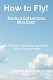 How to Fly! The Art of Self Levitation Made Easy!