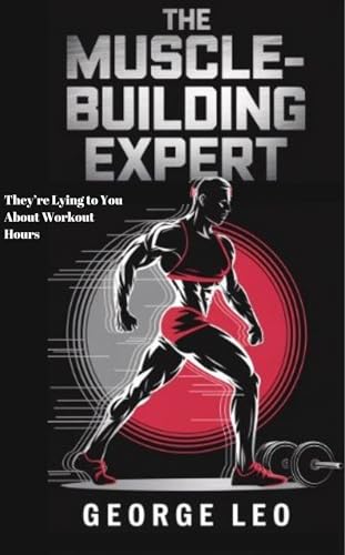 The Muscle-Building Expert: They’re Lying to You About Workout Hours : The Science, Myths, and Surprising Secrets behind Transforming Your Body with Minimal ... health and wellness) (English Edition)