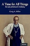 A Time for All Things: The Life of Michael E. DeBakey