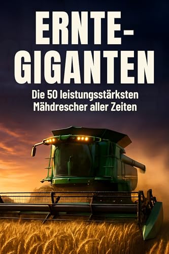 Ernte-Giganten: Die 50 leistungsstärksten Mähdrescher aller Zeiten (German Edition)