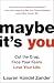 Maybe It's You: Cut the Crap. Face Your Fears. Love Your Life.