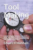 Tool Making : A Manual of Practical Instruction in the Art of Making Tools, with Many Hints on the Solution of Problems Calling for Ingenuity and Mechanical Skill in the Devising of Special Means 1549781278 Book Cover
