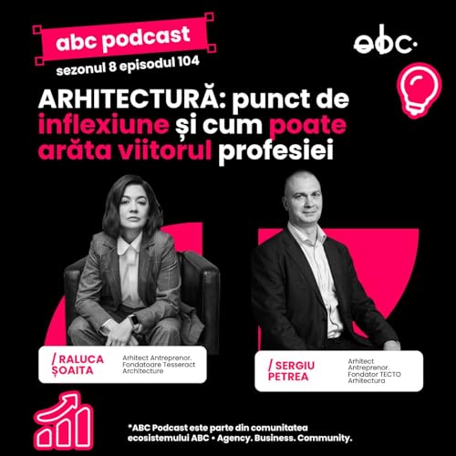 aBC Podcast #8.104: ARHITECTURĂ - punct de inflexiune și cum va arăta viitorul profesiei, Raluca Șoaita și Sergiu Petrea