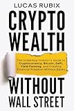 Crypto Wealth Without Wall Street: The Underdog Investor's Guide to Cryptocurrency, Bitcoin, DeFi, Yield Farming, and Creating Financial Freedom Without Banks