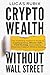 Crypto Wealth Without Wall Street: The Underdog Investor's Guide to Cryptocurrency, Bitcoin, DeFi, Yield Farming, and Creating Financial Freedom Without Banks