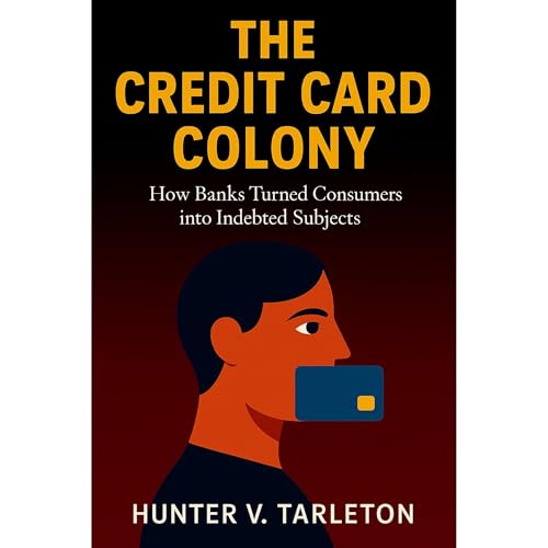 The Credit Card Colony: How Banks Turned Consumers into Indebted Subjects | Hunter V. Tarleton episode artwork