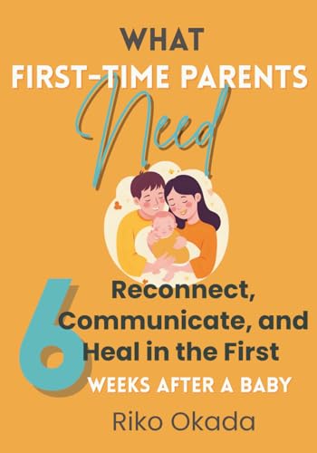 What First-Time Parents Need: Reconnect, Communicate, and Heal in the First 6 Weeks After a Baby