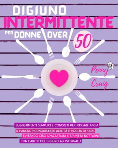  Digiuno Intermittente per Donne Over 50: Suggerimenti Semplici E Concreti Per Ridurre Ansia & Pancia, Riconquistare Agilità e Voglia di Fare, Evitando ... Notturni Con L\'aiuto del Digiuno a Intervalli