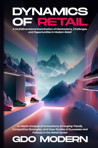 Dynamics of Retail: In-depth Analysis of Innovations, Emerging Trends, Competitive Strategies, and Case Studies of Successes and Failures in the Retail Sector