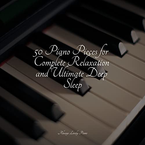50 Piano Pieces for Complete Relaxation and Ultimate Deep Sleep by