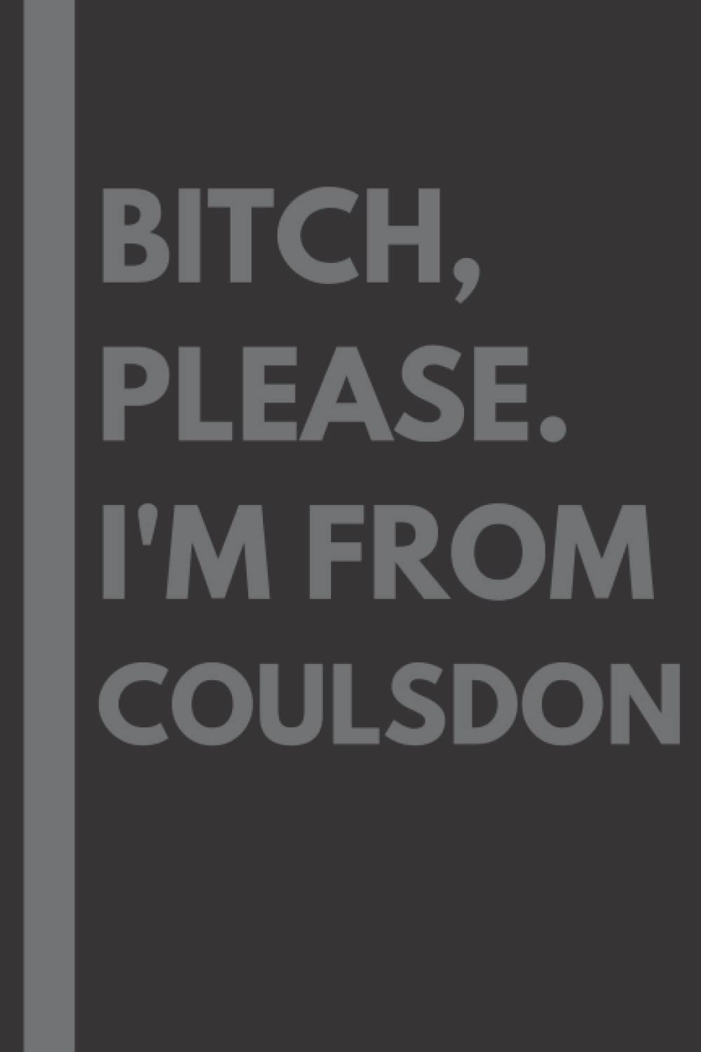 Bitch, Please. I'm From Coulsdon: A Vulgar Adult Composition Notebook for a Native Coulsdon Resident - 6x9 inches