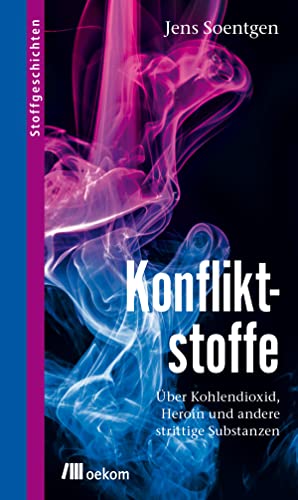 Konfliktstoffe: Über Kohlendioxid, Heroin und andere strittige Substanzen. Über CO₂, Heroin, Nitroglyzerin bis Kohlendioxid und ihre globalen und ... und Lösungen (Stoffgeschichten, Band 11)