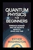 Quantum Physics for Beginners: Terrence Howard and the Secrets Beneath Space and Time B0F5MBRMPK Book Cover