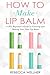 Price comparison product image How to Make Lip Balm: A DIY Beginners Guide to Creating and Making Your Own Lip Balm (Crafts for Beginners)