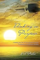 Thinking on Purpose: Creating the Life of Your Dreams Through Constructive, Disciplined Thinking 1452523908 Book Cover