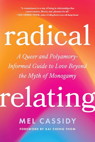 Radical Relating: A Queer and Polyamory-Informed Guide to Love Beyond the Myth of Monogamy
