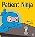 Patient Ninja: A Children's Book About Developing Patience and Delayed Gratification (26) (Ninja Life Hacks)