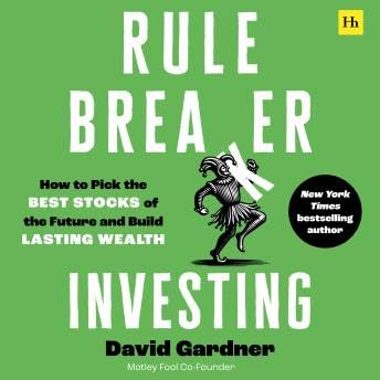 Rule Breaker Investing: How to Pick the Best Stocks of the Future and Build Lasting Wealth – Written By The Co-Founder Of The Motley Fool - David Gardner