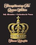 Strengthening The Queen Within: Daily Affirmations & Declarations for Women