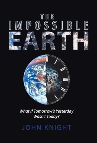 The Impossible Earth: What If Tomorrow'S Yesterday Wasn'T Today?