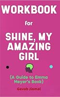 Workbook for Shine, My Amazing Girl By Emma Meyer: Your Powerful Guide on Building Confidence and Self-Esteem in Your Daughter B0CQ851QFT Book Cover