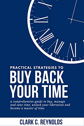 Practical strategies to Buy back your time: a comprehensive guide to buy, manage and save time, unlock your liberation and become a master of time