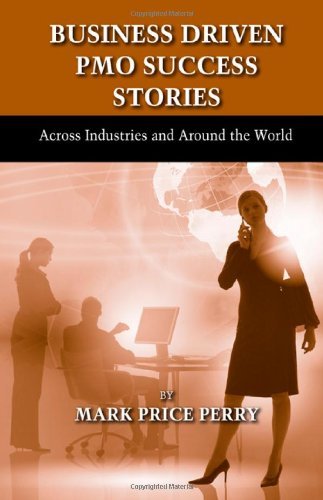 Business Driven PMO Success Stories: Written by Mark Price Perry, 2012 Edition, Publisher: J Ross Publishing [Hardcover]
