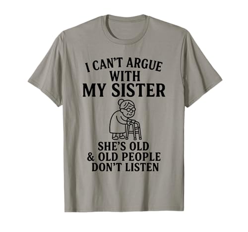 I Can't Argue with My Sister She's Old & Old People Don't T-Shirt