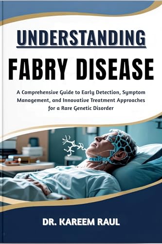 UNDERSTANDING FABRY DISEASE: A Comprehensive Guide to Early Detection, Symptom Management, and Innovative Treatment Approaches for a Rare Genetic Disorder (English Edition)