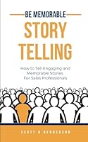Be Memorable Story Telling: How to Tell Engaging and Memorable Stories For Sales Professionals B0D686JYLV Book Cover