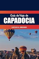 Guía de viaje de Capadocia 2025: La mejor aventura en Turquía Atracción principal, paseos en globo aerostático, chimeneas de hadas y joyas culturales ocultas (Spanish Edition) B0F5WY2C6N Book Cover