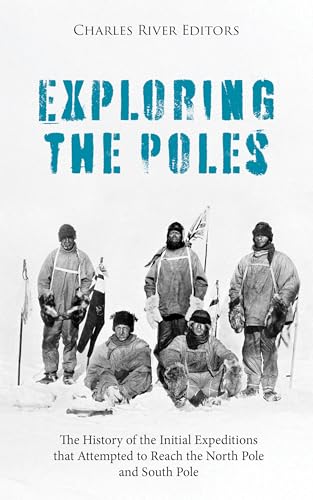 Exploring the Poles: The History of the Initial Expeditions that Attempted to Reach the North Pole and South Pole (English Edition)