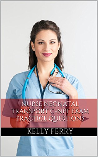 Nurse Neonatal Transport C-NPT: Practice Questions for the Neonatal Transport Nurse Exam