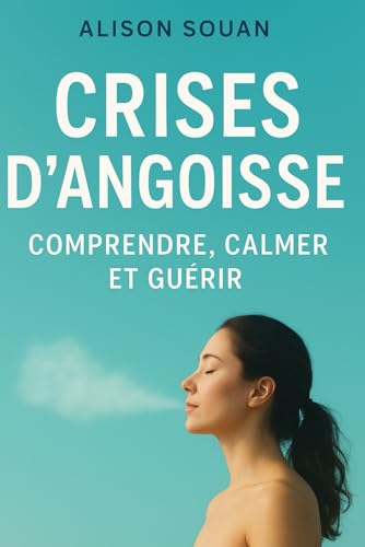 Crise d'angoisse et stress : Comprendre , calmer et guérir: