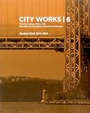  City Works 6: The City College of New York Bernard and Anne Spitzer School of Architecture: Student Work 2011-2012
